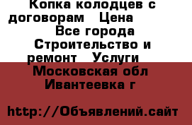 Копка колодцев с договорам › Цена ­ 4 200 - Все города Строительство и ремонт » Услуги   . Московская обл.,Ивантеевка г.